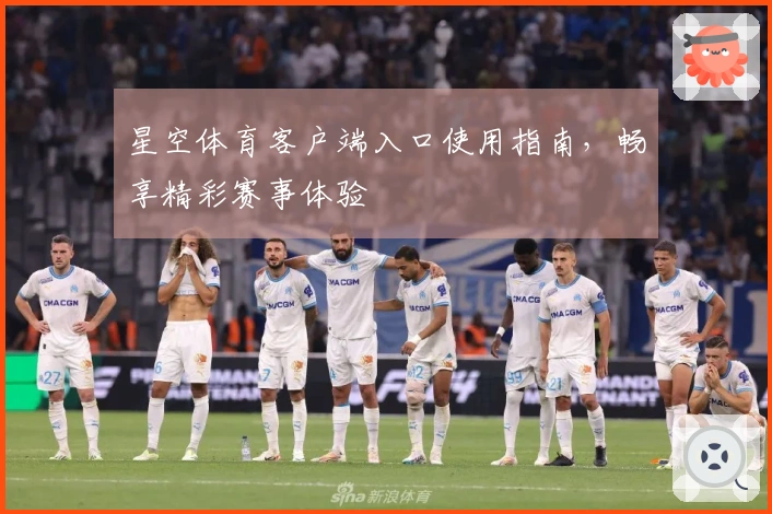 星空体育客户端入口使用指南，畅享精彩赛事体验
