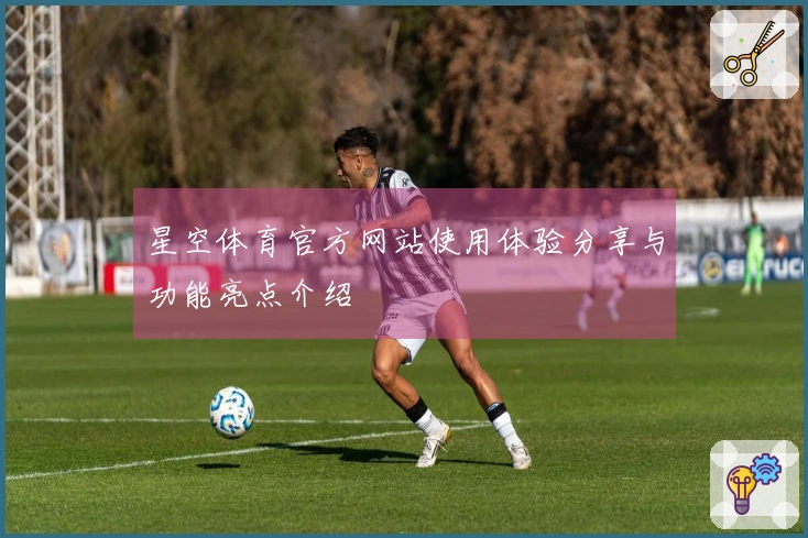 星空体育官方网站使用体验分享与功能亮点介绍