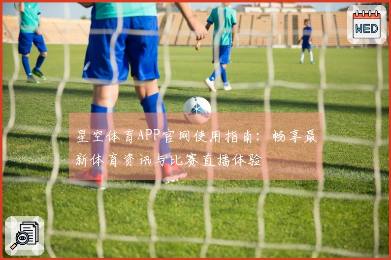 星空体育APP官网使用指南：畅享最新体育资讯与比赛直播体验