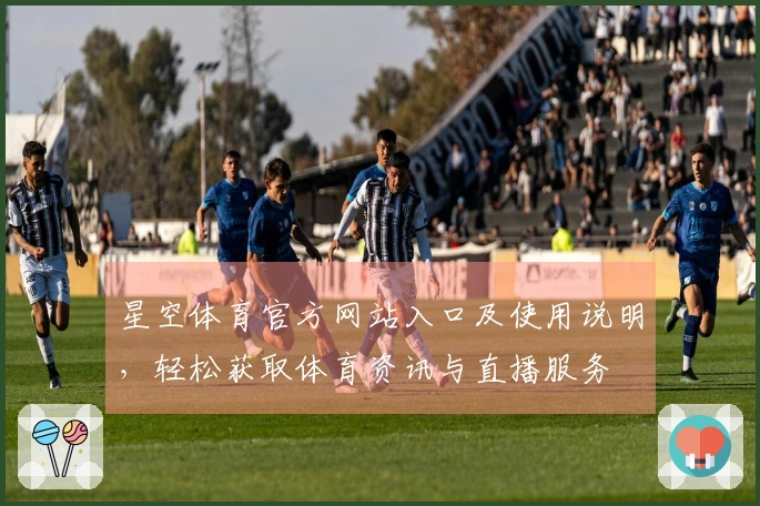 星空体育官方网站入口及使用说明，轻松获取体育资讯与直播服务