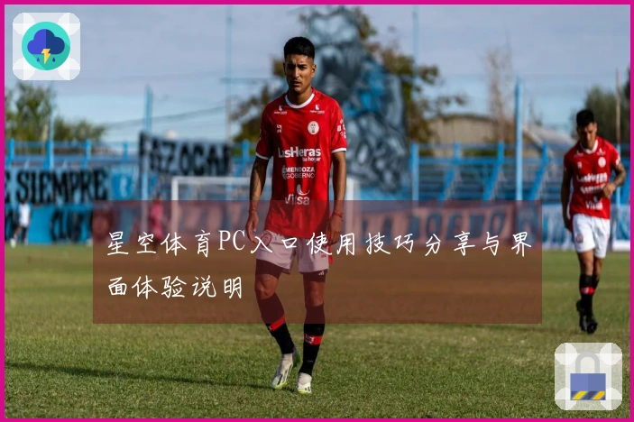 星空体育PC入口使用技巧分享与界面体验说明