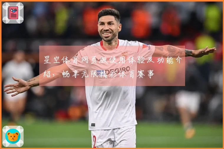 星空体育网页版使用体验及功能介绍，畅享无限精彩体育赛事