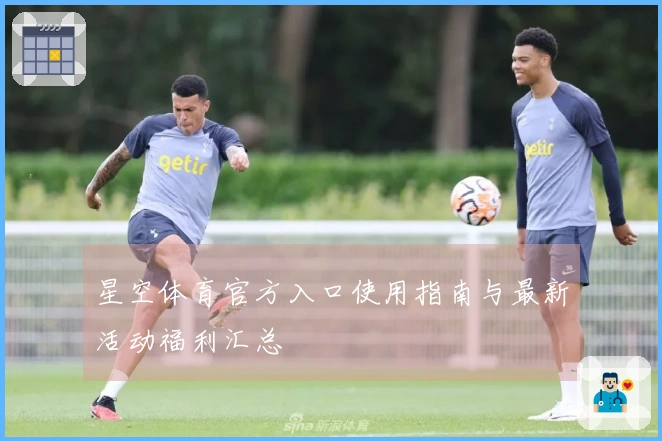 星空体育官方入口使用指南与最新活动福利汇总