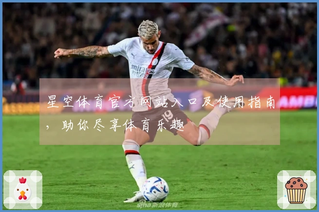 星空体育官方网站入口及使用指南，助你尽享体育乐趣