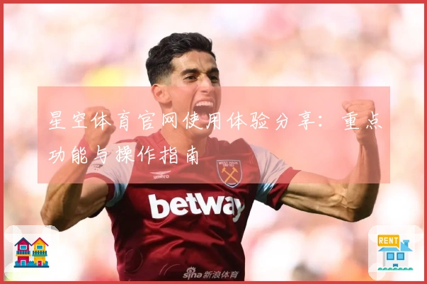 星空体育官网使用体验分享：重点功能与操作指南