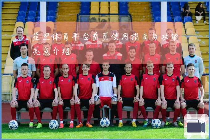 星空体育平台首页使用指南与功能亮点介绍