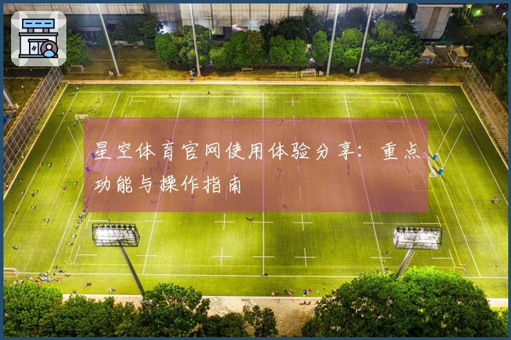 星空体育官网使用体验分享：重点功能与操作指南