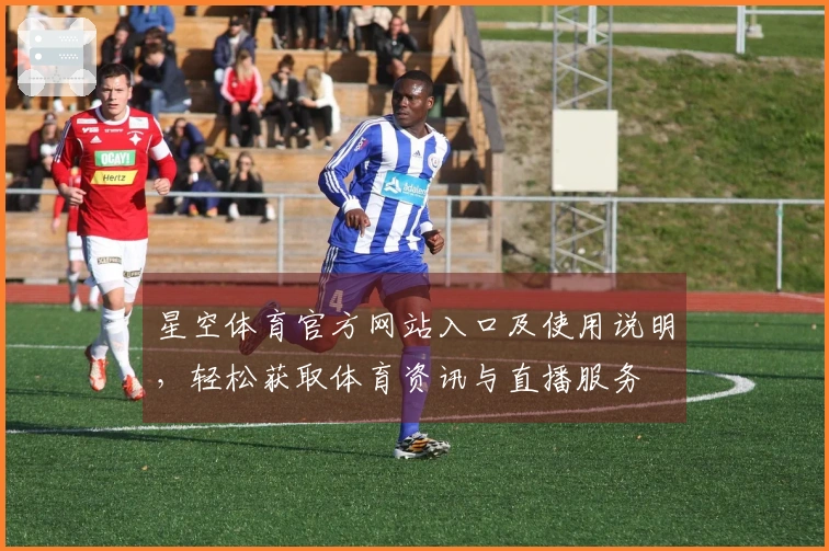 星空体育官方网站入口及使用说明，轻松获取体育资讯与直播服务