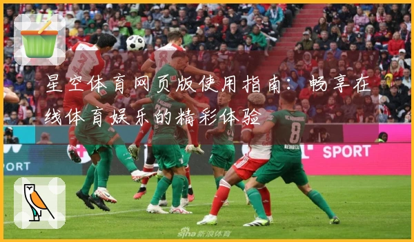 星空体育网页版使用指南：畅享在线体育娱乐的精彩体验